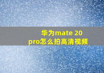 华为mate 20 pro怎么拍高清视频